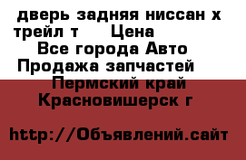 дверь задняя ниссан х трейл т31 › Цена ­ 11 000 - Все города Авто » Продажа запчастей   . Пермский край,Красновишерск г.